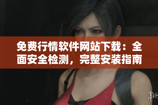 免費(fèi)行情軟件網(wǎng)站下載:全面安全檢測(cè),完整安裝指南 免費(fèi)行情軟件網(wǎng)站下載:全面安全檢測(cè),完整安裝指南