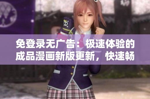 免登錄無廣告：極速體驗(yàn)的成品漫畫新版更新，快速暢享精彩故事！