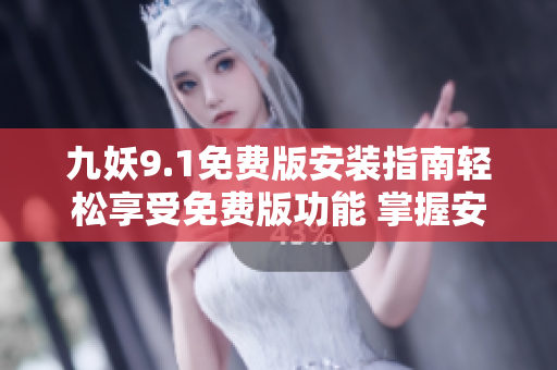 九妖9.1免費版安裝指南輕松享受免費版功能 掌握安裝技巧省時又省力
