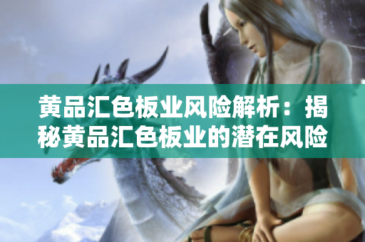 黃品匯色板業(yè)風(fēng)險(xiǎn)解析：揭秘黃品匯色板業(yè)的潛在風(fēng)險(xiǎn)與挑戰(zhàn)