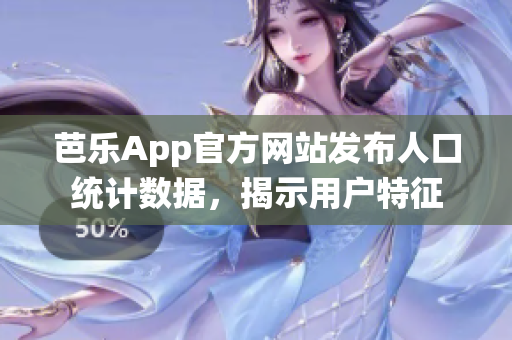 芭樂App官方網(wǎng)站發(fā)布人口統(tǒng)計數(shù)據(jù)，揭示用戶特征