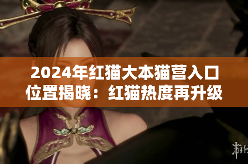 2024年紅貓大本貓營(yíng)入口位置揭曉：紅貓熱度再升級(jí)