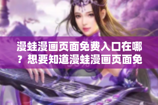 漫蛙漫畫(huà)頁(yè)面免費(fèi)入口在哪？想要知道漫蛙漫畫(huà)頁(yè)面免費(fèi)入口在哪？這里告訴你！