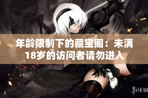 年齡限制下的藏寶閣：未滿18歲的訪問(wèn)者請(qǐng)勿進(jìn)入