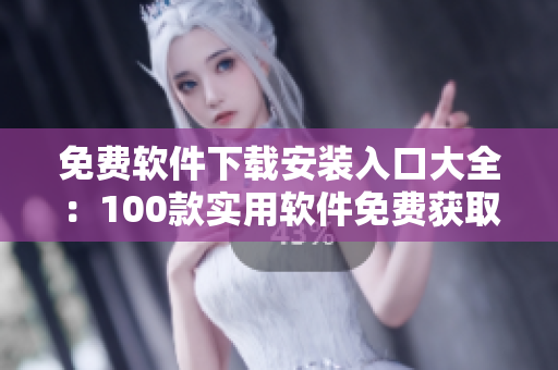 免費(fèi)軟件下載安裝入口大全：100款實(shí)用軟件免費(fèi)獲取