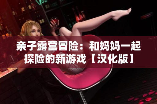 親子露營冒險：和媽媽一起探險的新游戲【漢化版】