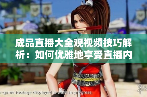 成品直播大全觀視頻技巧解析：如何優(yōu)雅地享受直播內(nèi)容