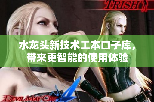 水龍頭新技術(shù)工本口子庫(kù)，帶來(lái)更智能的使用體驗(yàn)