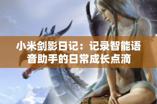 小米劍影日記：記錄智能語音助手的日常成長(zhǎng)點(diǎn)滴