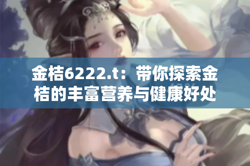 金桔6222.t：帶你探索金桔的豐富營養(yǎng)與健康好處
