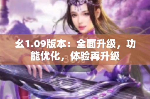 幺1.09版本：全面升級(jí)，功能優(yōu)化，體驗(yàn)再升級(jí)