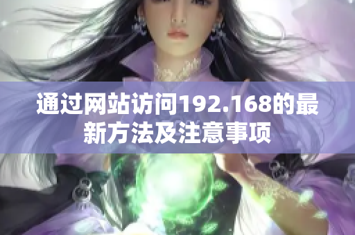 通過網(wǎng)站訪問192.168的最新方法及注意事項(xiàng)