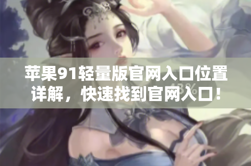 蘋果91輕量版官網入口位置詳解，快速找到官網入口！