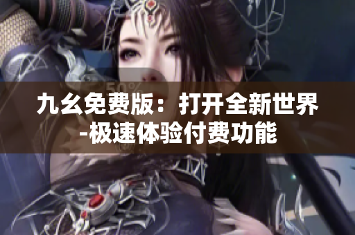 九幺免費版：打開全新世界-極速體驗付費功能