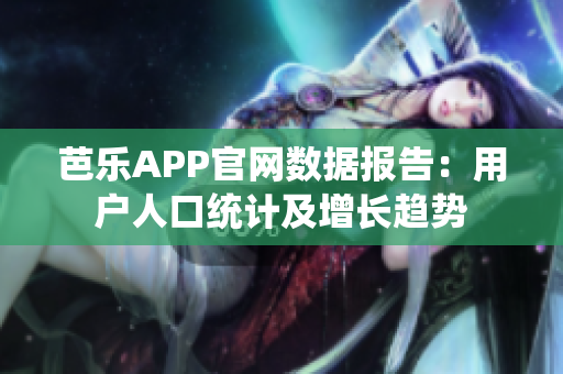 芭樂(lè)APP官網(wǎng)數(shù)據(jù)報(bào)告：用戶人口統(tǒng)計(jì)及增長(zhǎng)趨勢(shì)
