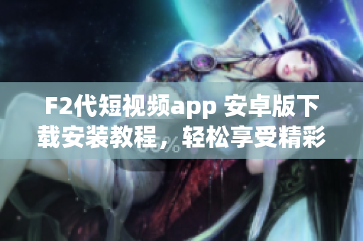 F2代短視頻app 安卓版下載安裝教程，輕松享受精彩視頻創(chuàng)作與分享。