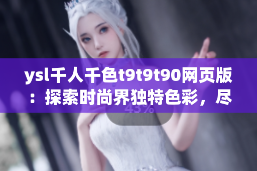 ysl千人千色t9t9t90網(wǎng)頁版：探索時尚界獨特色彩，盡顯千姿百態(tài)