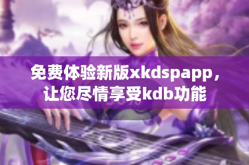 免費(fèi)體驗(yàn)新版xkdspapp，讓您盡情享受kdb功能