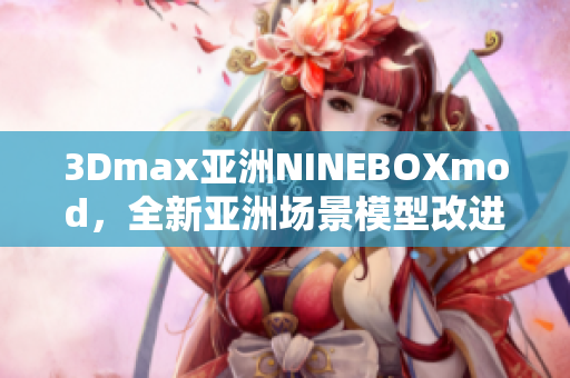 3Dmax亞洲NINEBOXmod，全新亞洲場(chǎng)景模型改進(jìn)帶來(lái)驚喜