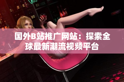 國外B站推廣網(wǎng)站：探索全球最新潮流視頻平臺