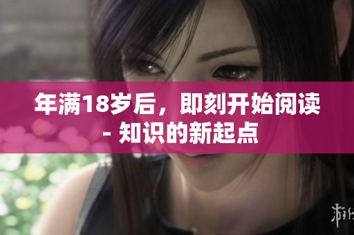 年滿18歲后，即刻開始閱讀 - 知識的新起點(diǎn)