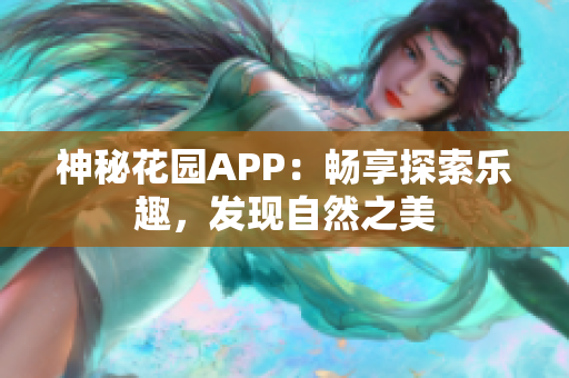 神秘花園APP：暢享探索樂趣，發(fā)現(xiàn)自然之美