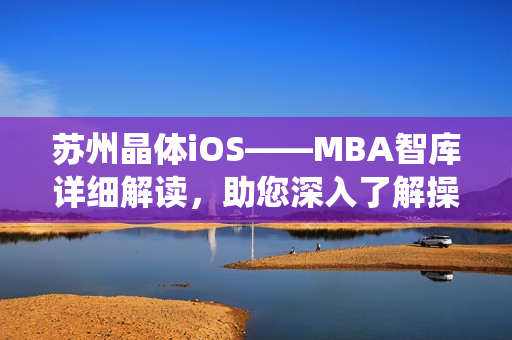 蘇州晶體iOS——MBA智庫詳細解讀，助您深入了解操作系統(tǒng)的發(fā)展趨勢和商業(yè)應(yīng)用