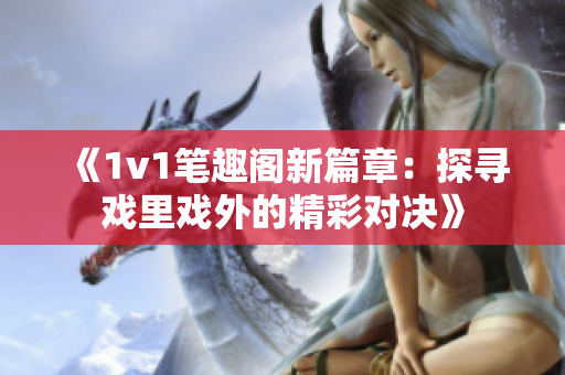 《1v1筆趣閣新篇章：探尋戲里戲外的精彩對(duì)決》