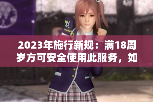 2023年施行新規(guī)：滿18周歲方可安全使用此服務(wù)，如何保障用戶權(quán)益？