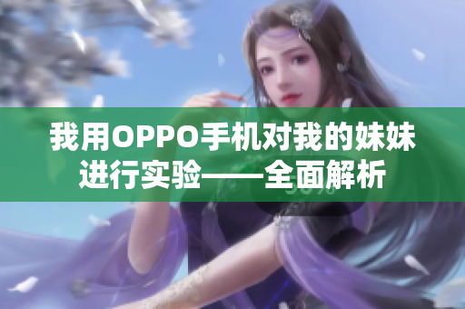 我用OPPO手機(jī)對(duì)我的妹妹進(jìn)行實(shí)驗(yàn)——全面解析