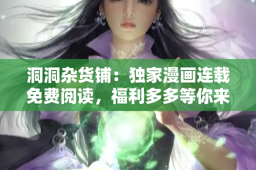 洞洞雜貨鋪：獨(dú)家漫畫連載免費(fèi)閱讀，福利多多等你來！