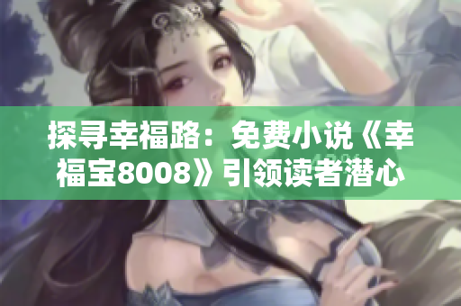 探尋幸福路：免費(fèi)小說《幸福寶8008》引領(lǐng)讀者潛心感悟