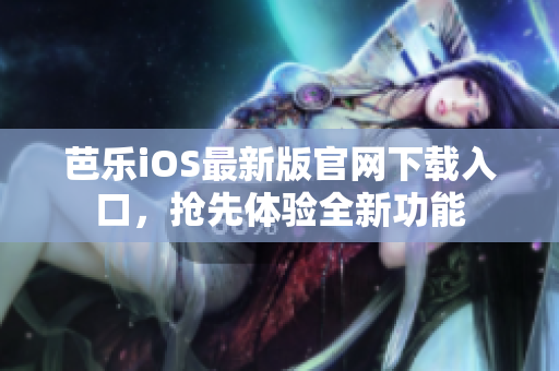 芭樂iOS最新版官網(wǎng)下載入口，搶先體驗(yàn)全新功能