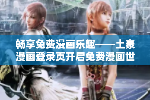 暢享免費(fèi)漫畫樂趣——土豪漫畫登錄頁(yè)開啟免費(fèi)漫畫世界