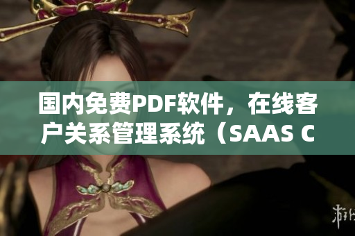 國內(nèi)免費(fèi)PDF軟件，在線客戶關(guān)系管理系統(tǒng)（SAAS CRM）大全 