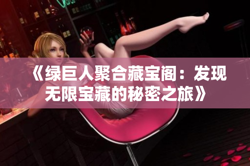 《綠巨人聚合藏寶閣：發(fā)現(xiàn)無限寶藏的秘密之旅》