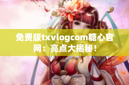 免費版txvlogcom糖心官網(wǎng)：亮點大揭秘！