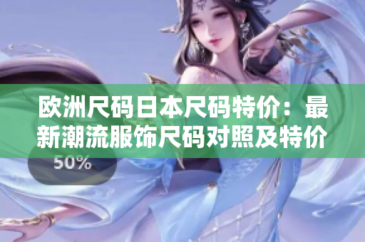 歐洲尺碼日本尺碼特價(jià)：最新潮流服飾尺碼對(duì)照及特價(jià)大揭秘