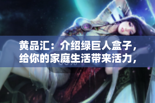 黃品匯：介紹綠巨人盒子，給你的家庭生活帶來活力，讓你愛上清潔和整理