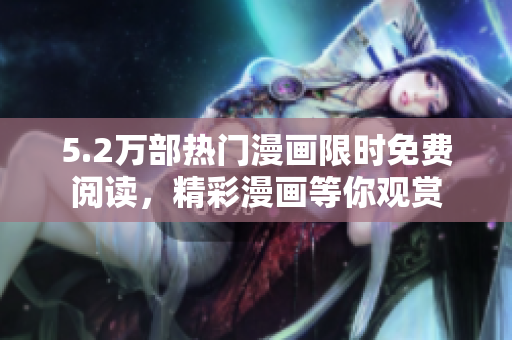 5.2萬部熱門漫畫限時(shí)免費(fèi)閱讀，精彩漫畫等你觀賞