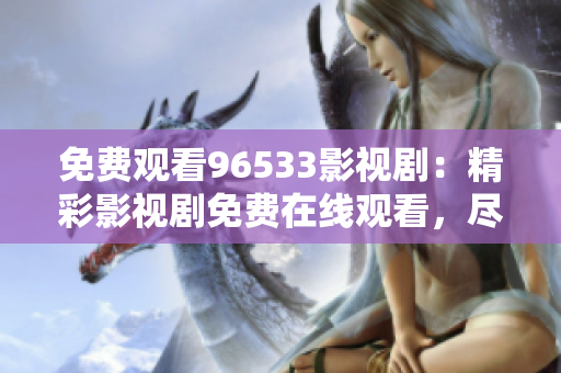 免費(fèi)觀看96533影視?。壕视耙晞∶赓M(fèi)在線觀看，盡在96533影視劇平臺(tái)