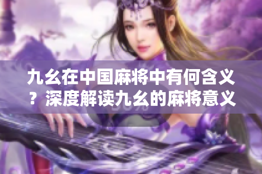 九幺在中國麻將中有何含義？深度解讀九幺的麻將意義