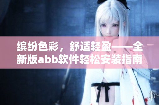 繽紛色彩，舒適輕盈——全新版abb軟件輕松安裝指南