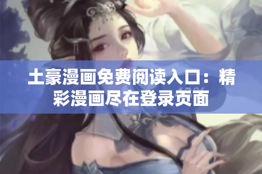 土豪漫畫免費閱讀入口：精彩漫畫盡在登錄頁面
