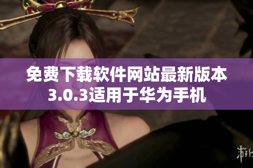 免費(fèi)下載軟件網(wǎng)站最新版本3.0.3適用于華為手機(jī)