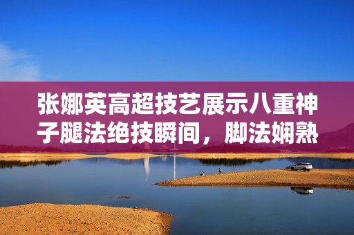 張娜英高超技藝展示八重神子腿法絕技瞬間，腳法嫻熟動(dòng)人，令人贊嘆不已