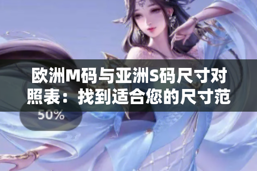 歐洲M碼與亞洲S碼尺寸對照表：找到適合您的尺寸范圍