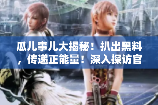 瓜兒事兒大揭秘！扒出黑料，傳遞正能量！深入探訪官網(wǎng)，揭示真相！