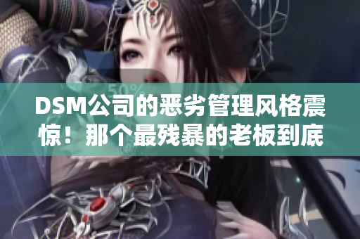 DSM公司的惡劣管理風(fēng)格震驚！那個(gè)最殘暴的老板到底有多無情？