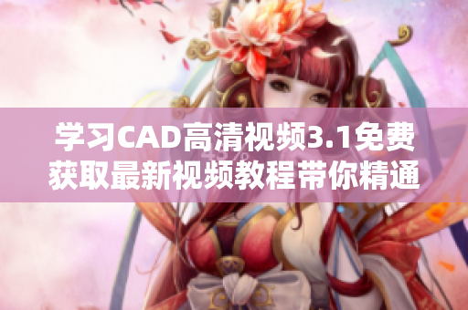 學(xué)習(xí)CAD高清視頻3.1免費(fèi)獲取最新視頻教程帶你精通CAD